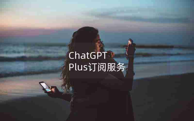ChatGPT Plus订阅服务 ChatGPT Plus订阅服务