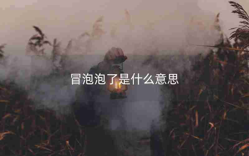 冒泡泡了是什么意思 冒泡泡了是什么意思