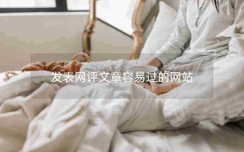 发表网评文章容易过的网站 发表网评文章容易过的网站