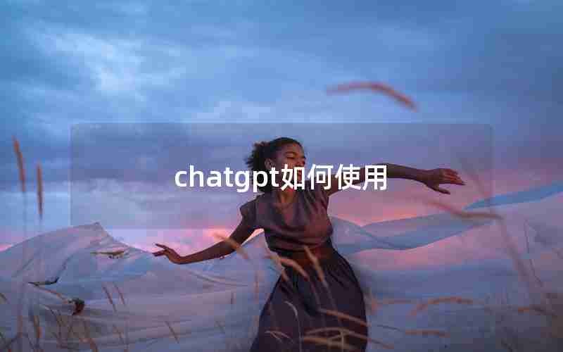 chatgpt如何使用 chatgpt如何使用