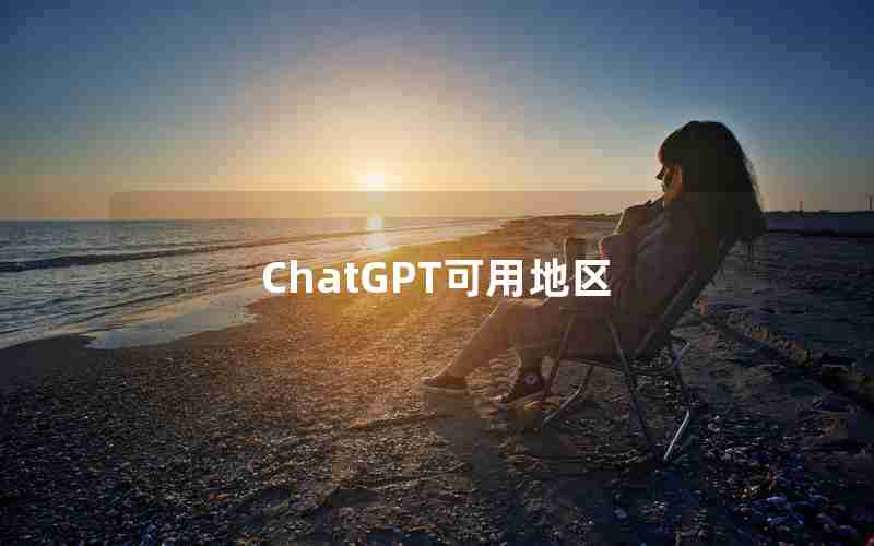 ChatGPT可用地区 ChatGPT可用地区