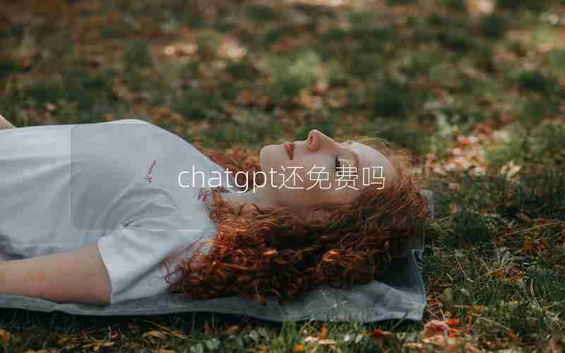 chatgpt还免费吗 chatgpt还免费吗