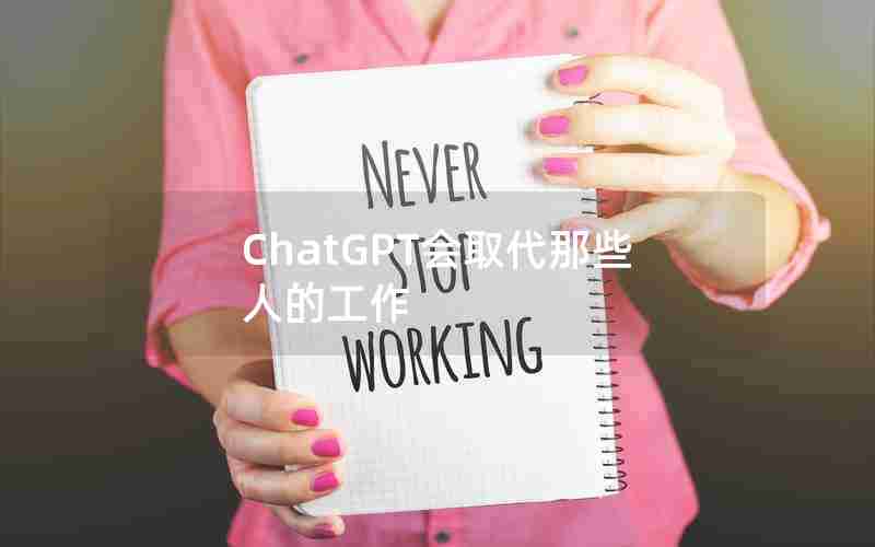 ChatGPT会取代那些人的工作 ChatGPT会取代那些人的工作