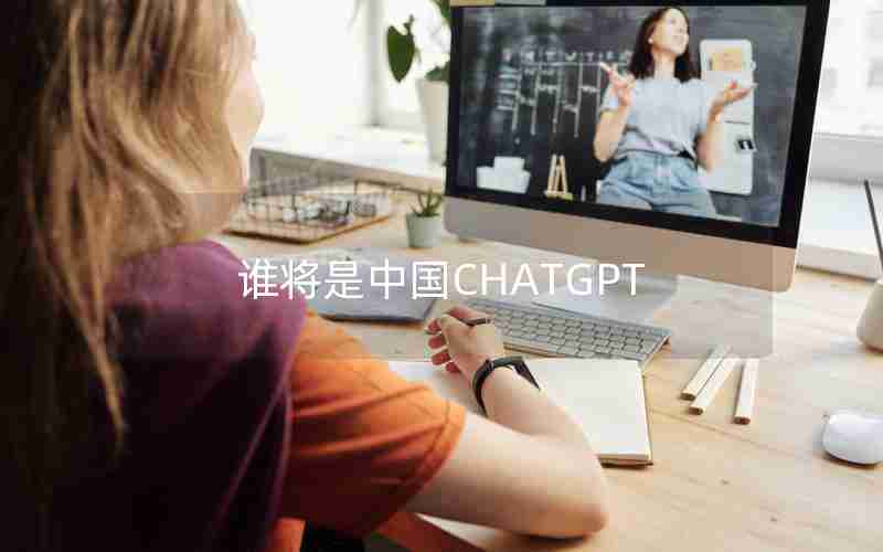 谁将是中国CHATGPT 谁将是中国CHATGPT