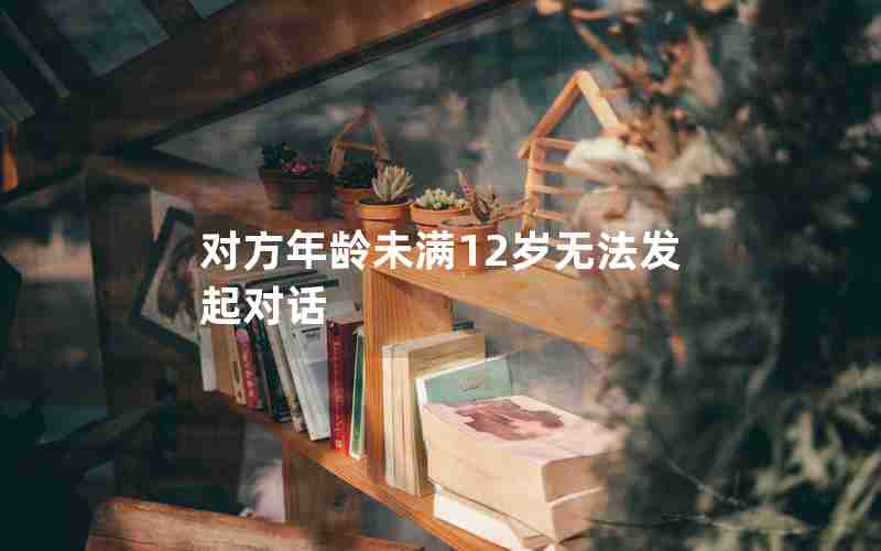 对方年龄未满12岁无法发起对话