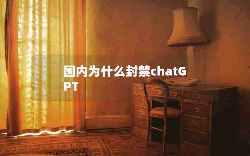 国内为什么封禁chatGPT 国内为什么封禁chatGPT