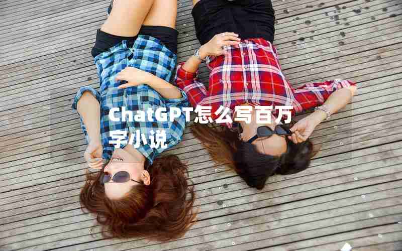 ChatGPT怎么写百万字小说 ChatGPT怎么写百万字小说