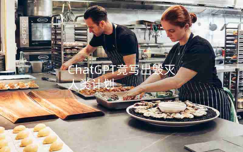 ChatGPT竟写出毁灭人类计划 ChatGPT竟写出毁灭人类计划