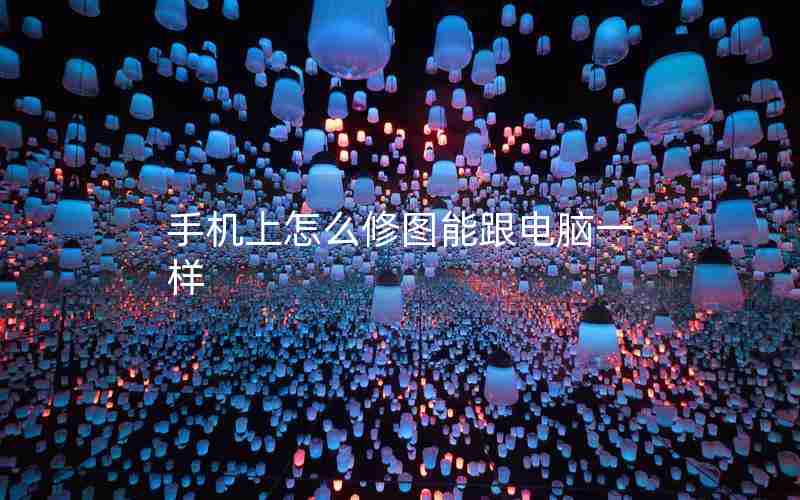 手机上怎么修图能跟电脑一样