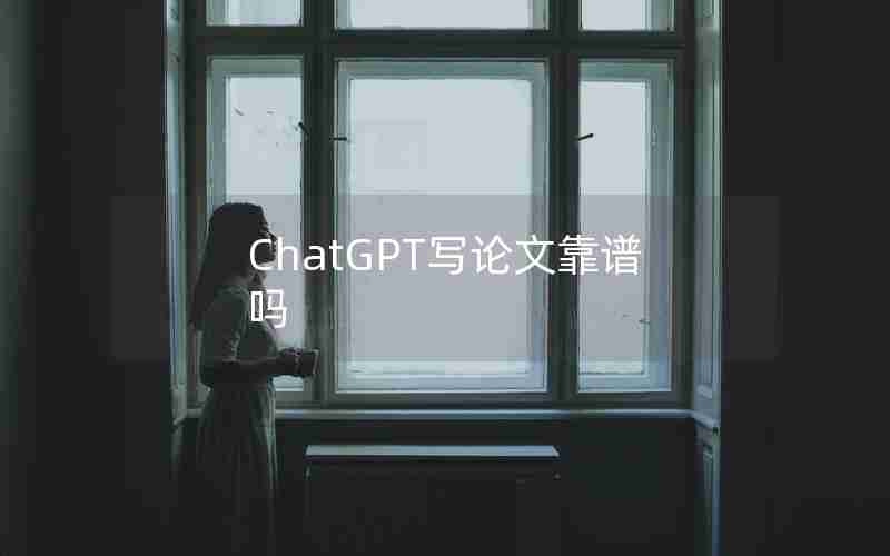 ChatGPT写论文靠谱吗 ChatGPT写论文靠谱吗