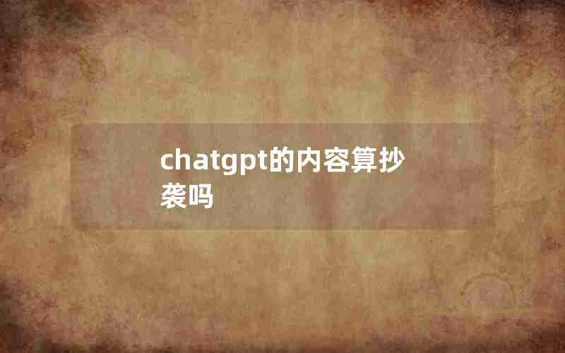 chatgpt的内容算抄袭吗 chatgpt的内容算抄袭吗