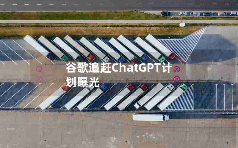 谷歌追赶ChatGPT计划曝光