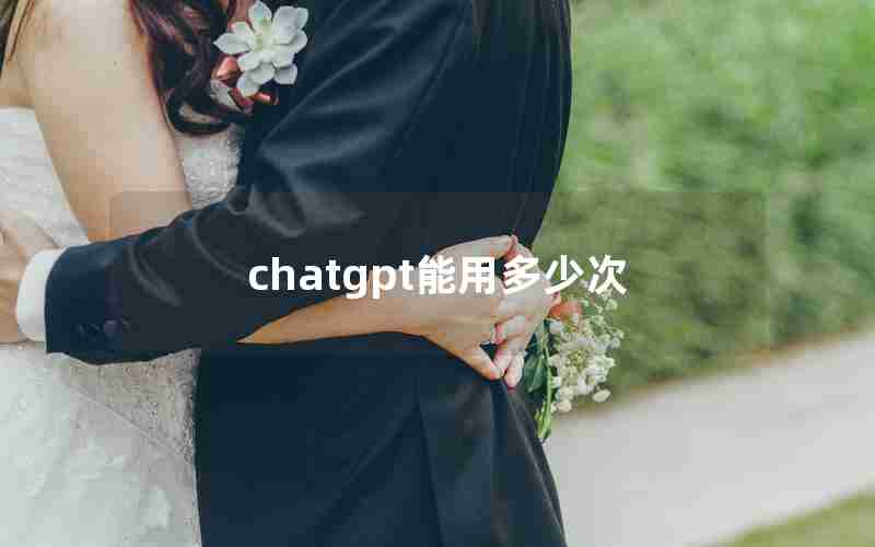 chatgpt能用多少次 chatgpt能用多少次