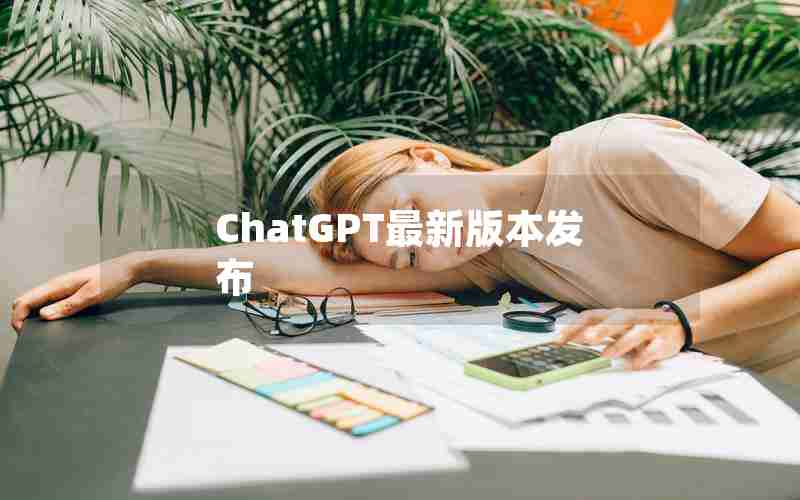 ChatGPT最新版本发布 ChatGPT最新版本发布