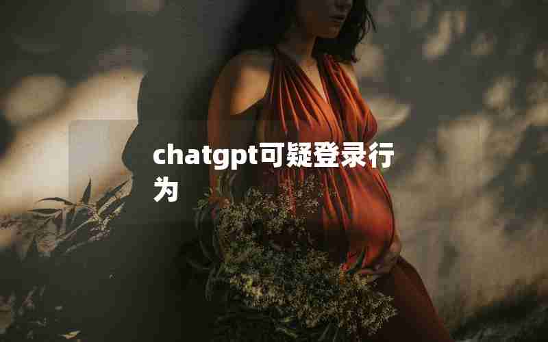 chatgpt可疑登录行为 chatgpt可疑登录行为