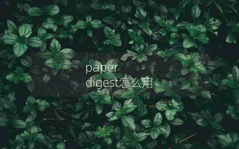 paper digest怎么用 paper digest怎么用