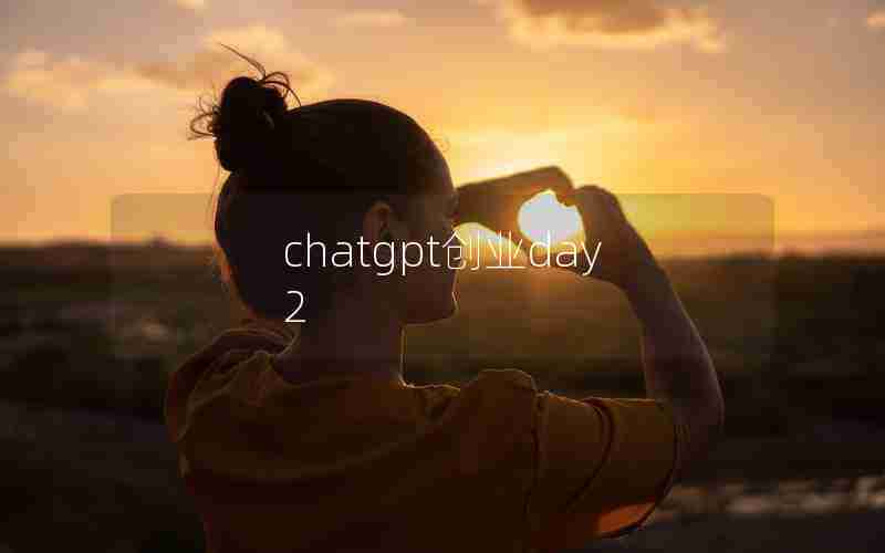chatgpt创业day2 chatgpt创业day2