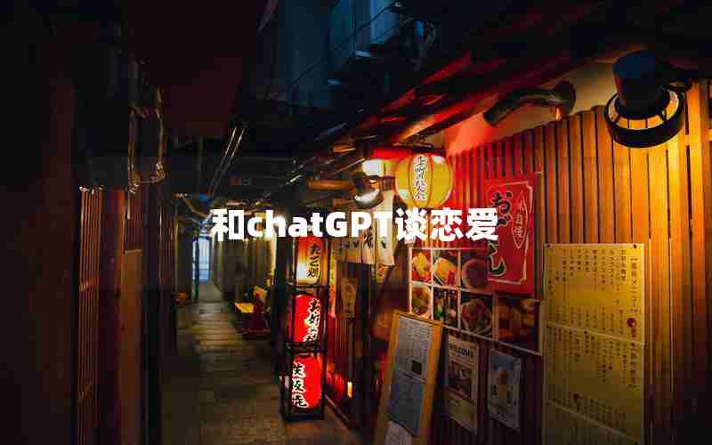 和chatGPT谈恋爱 和chatGPT谈恋爱