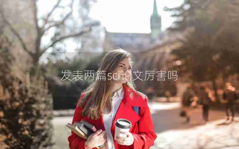 发表两篇sci论文厉害吗 发表两篇sci论文厉害吗