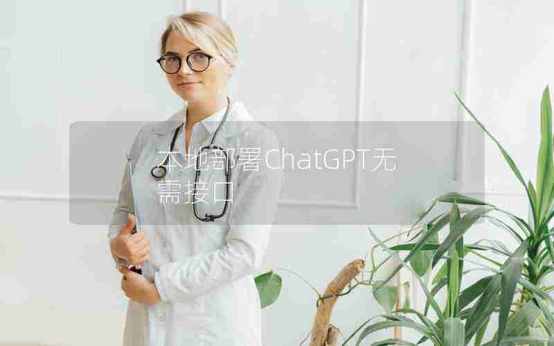 本地部署ChatGPT无需接口 本地部署ChatGPT无需接口