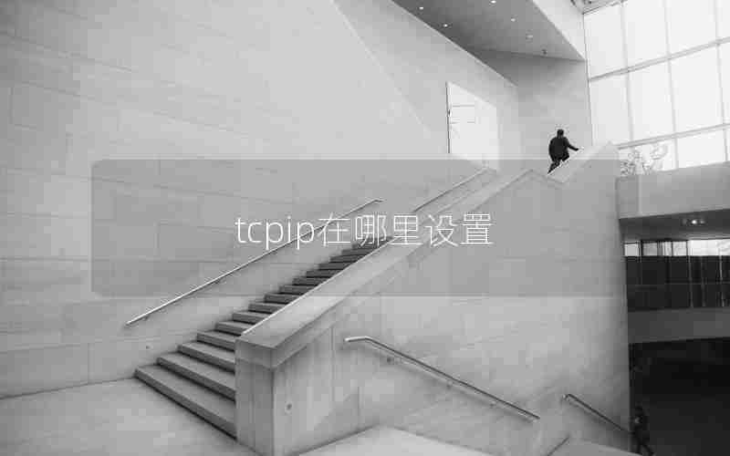 tcpip在哪里设置 tcpip在哪里设置