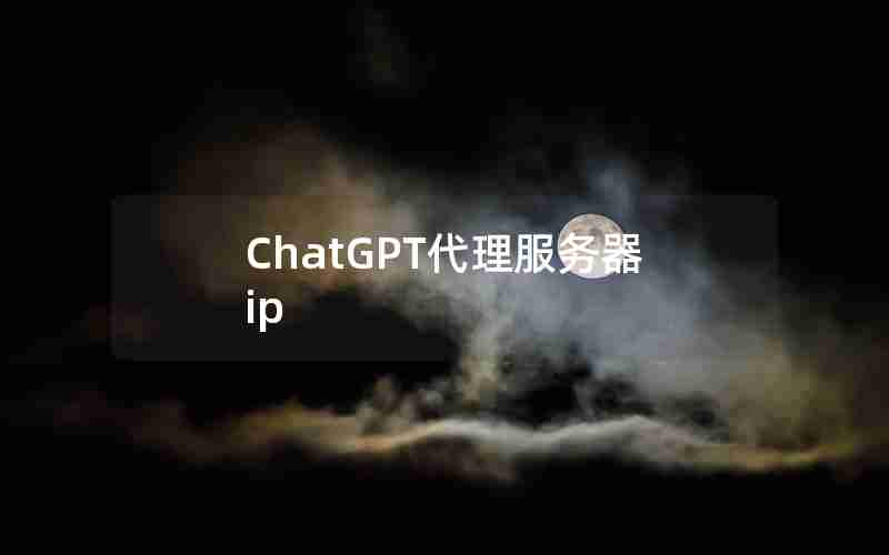 ChatGPT代理服务器ip ChatGPT代理服务器ip