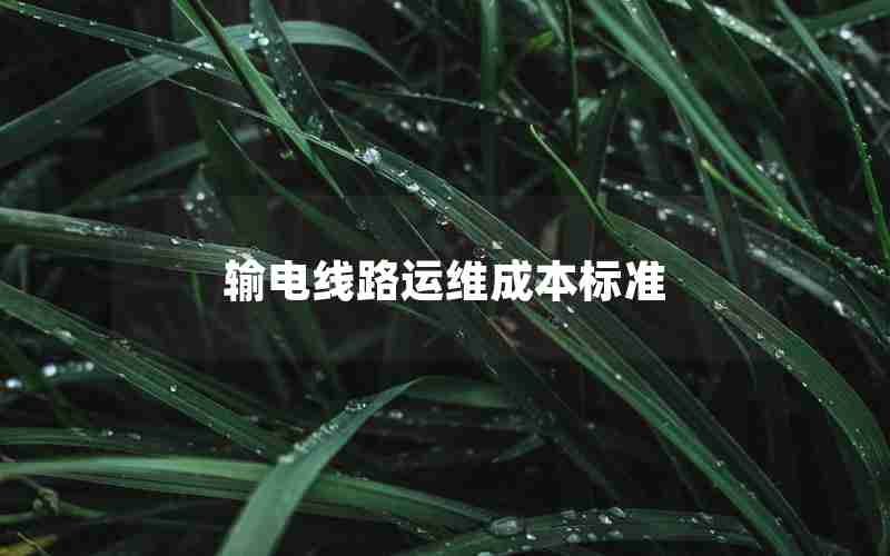 输电线路运维成本标准 输电线路运维成本标准