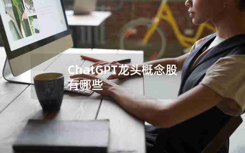 ChatGPT龙头概念股有哪些 ChatGPT龙头概念股有哪些