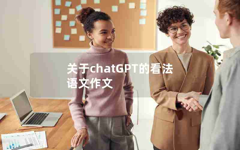 关于chatGPT的看法语文作文 关于chatGPT的看法语文作文