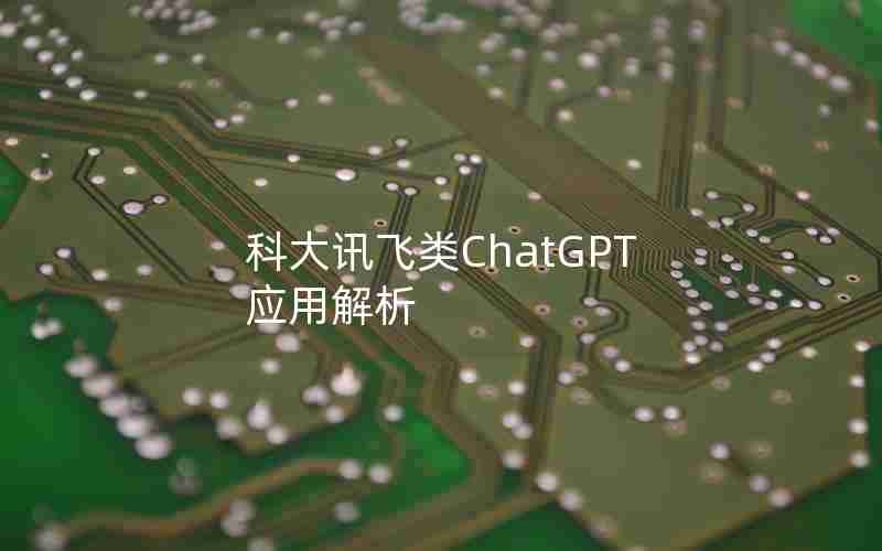 科大讯飞类ChatGPT应用解析 科大讯飞类ChatGPT应用解析