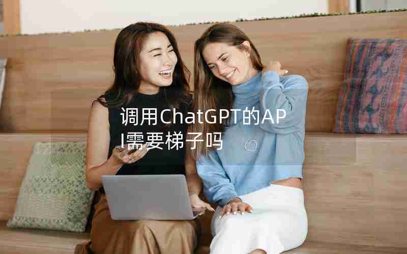 调用ChatGPT的API需要梯子吗 调用ChatGPT的API需要梯子吗
