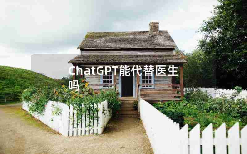ChatGPT能代替医生吗 ChatGPT能代替医生吗