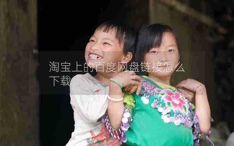 淘宝上的百度网盘链接怎么下载 淘宝上的百度网盘链接怎么下载