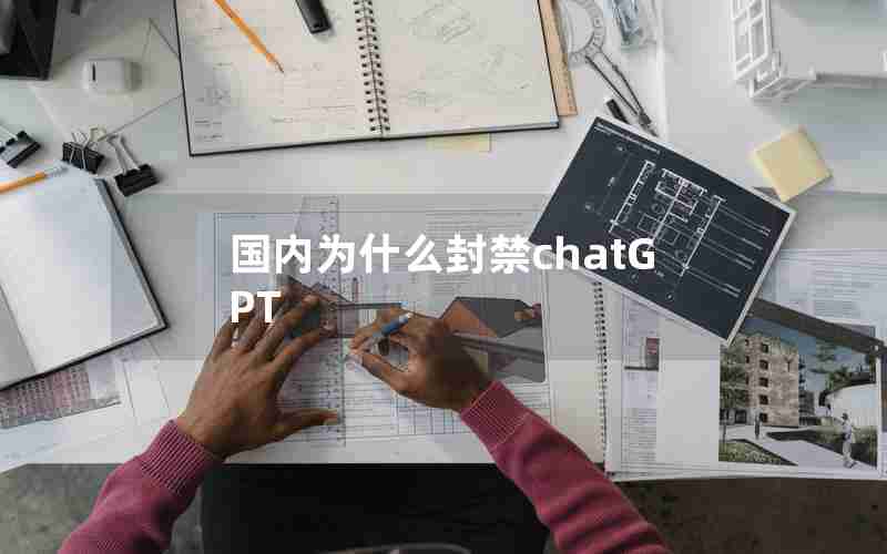国内为什么封禁chatGPT 国内为什么封禁chatGPT