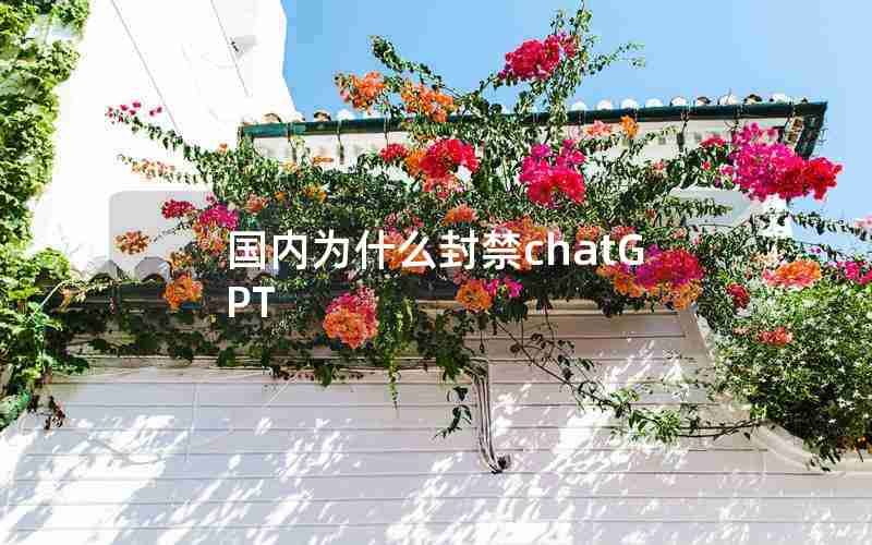 国内为什么封禁chatGPT 国内为什么封禁chatGPT