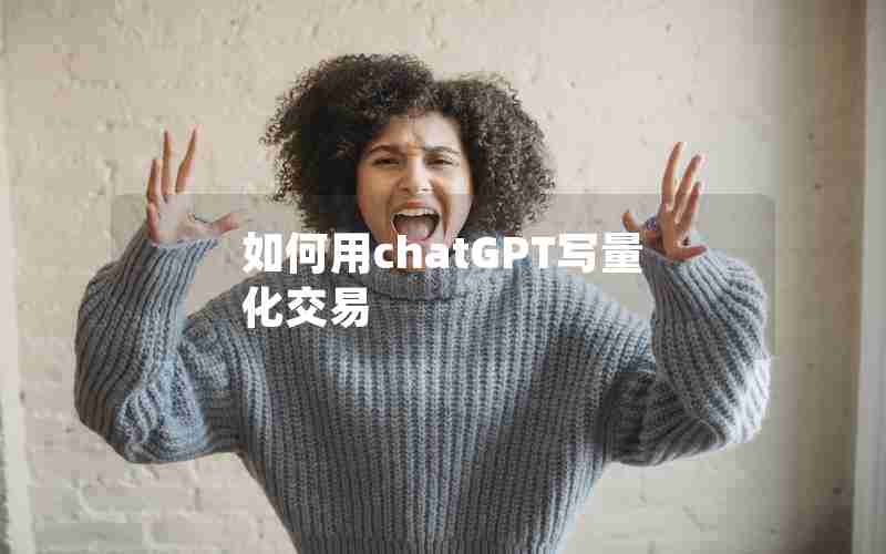 如何用chatGPT写量化交易 如何用chatGPT写量化交易