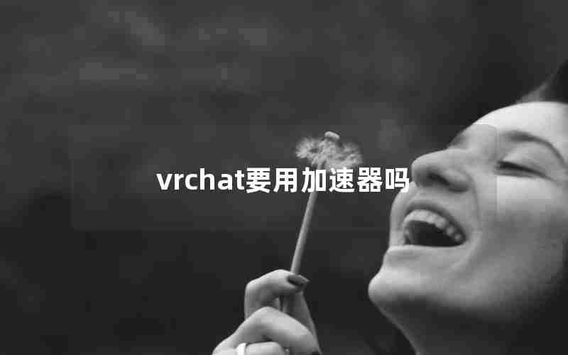 vrchat要用加速器吗 vrchat要用加速器吗