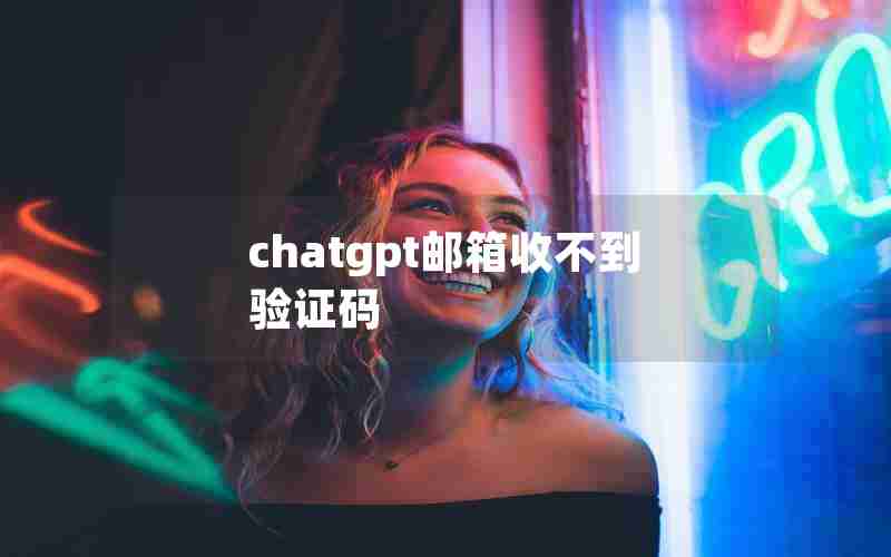 chatgpt邮箱收不到验证码 chatgpt邮箱收不到验证码