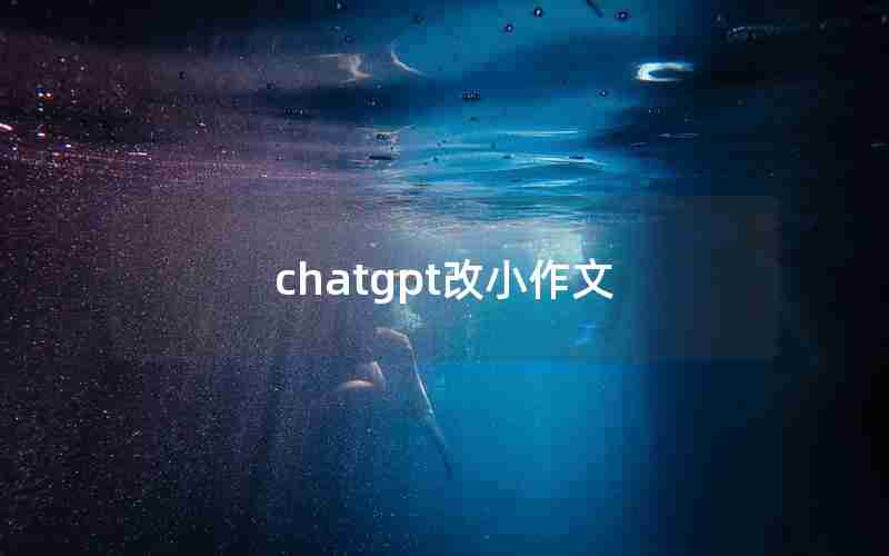 chatgpt改小作文 chatgpt改小作文