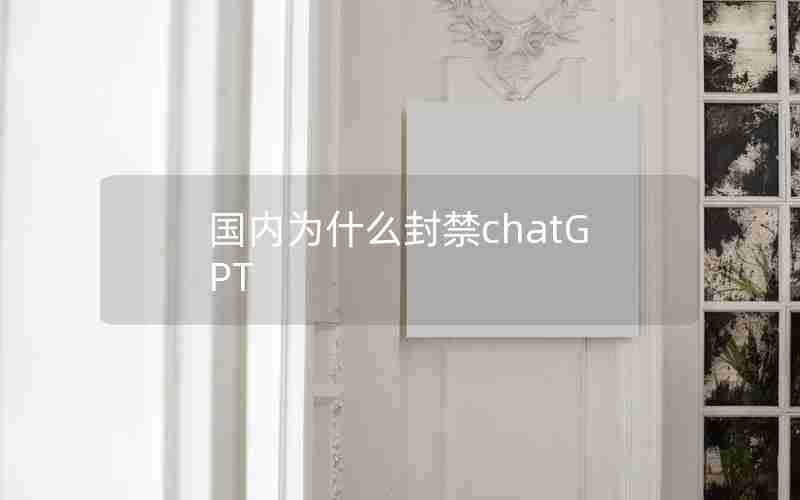 国内为什么封禁chatGPT 国内为什么封禁chatGPT