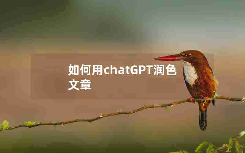 如何用chatGPT润色文章 如何用chatGPT润色文章