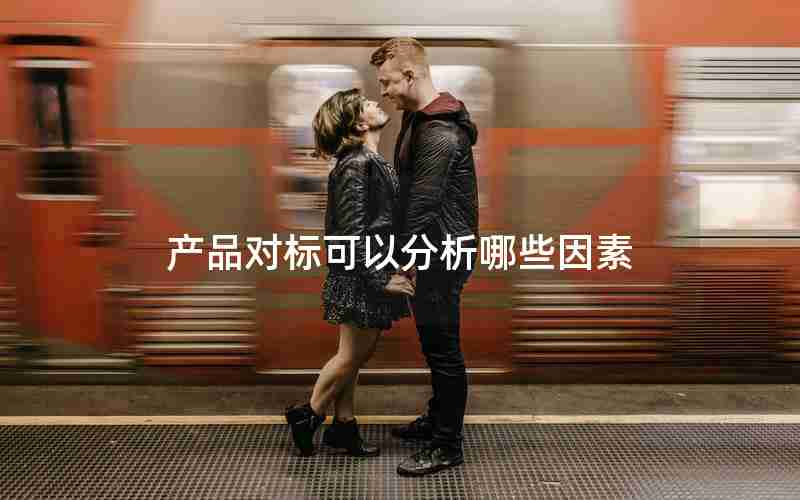 产品对标可以分析哪些因素 产品对标可以分析哪些因素