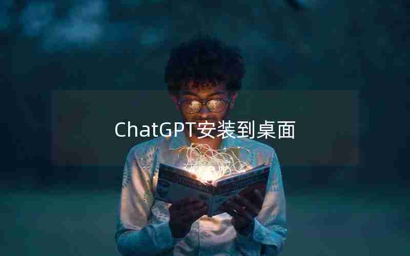 ChatGPT安装到桌面 ChatGPT安装到桌面