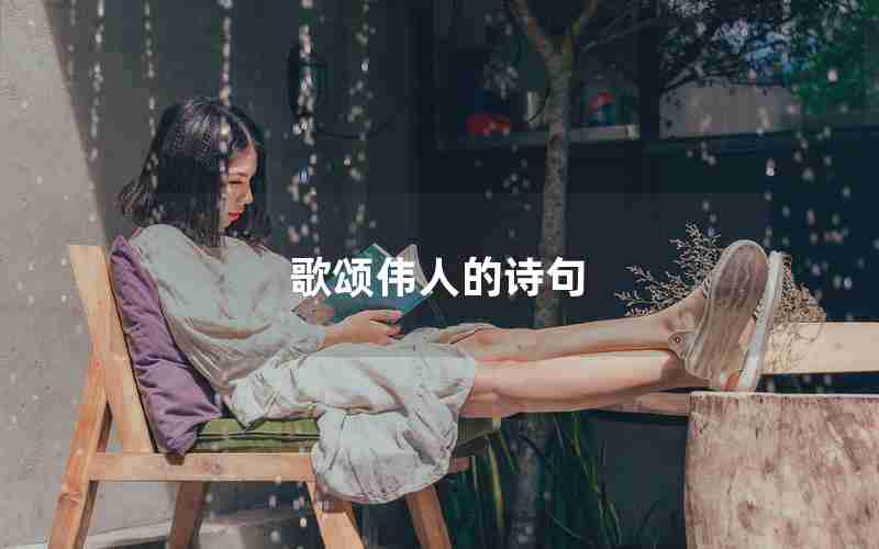 歌颂伟人的诗句 歌颂伟人的诗句