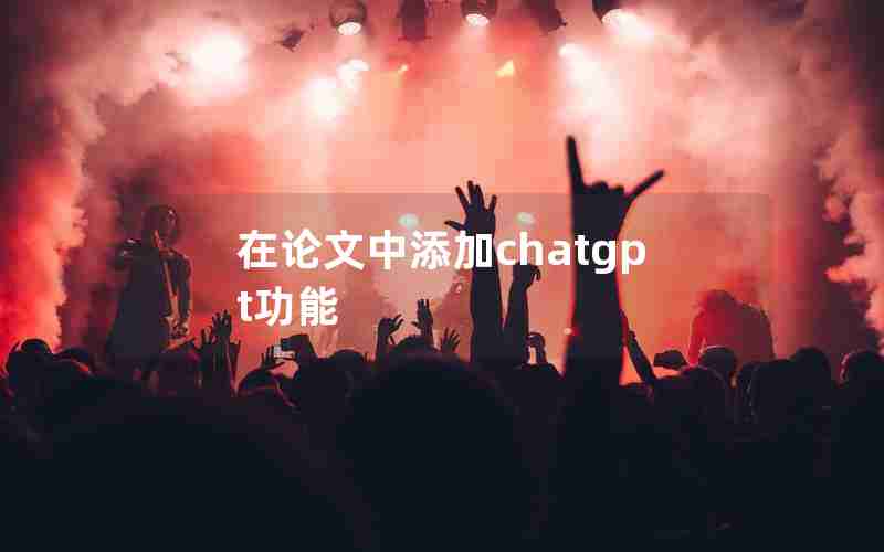 在论文中添加chatgpt功能 在论文中添加chatgpt功能