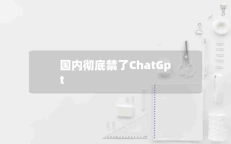 国内彻底禁了ChatGpt