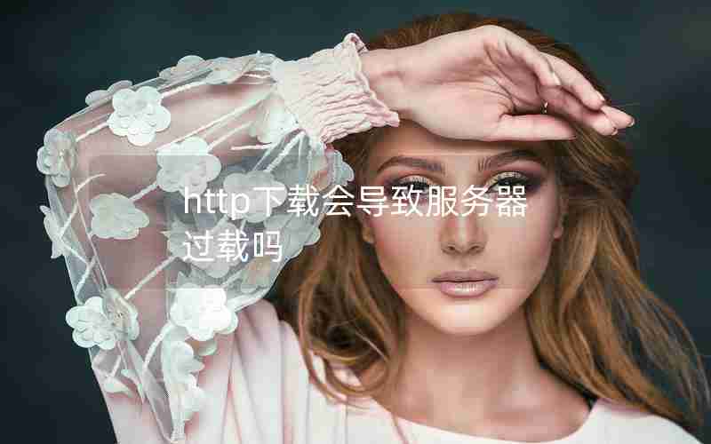 http下载会导致服务器过载吗