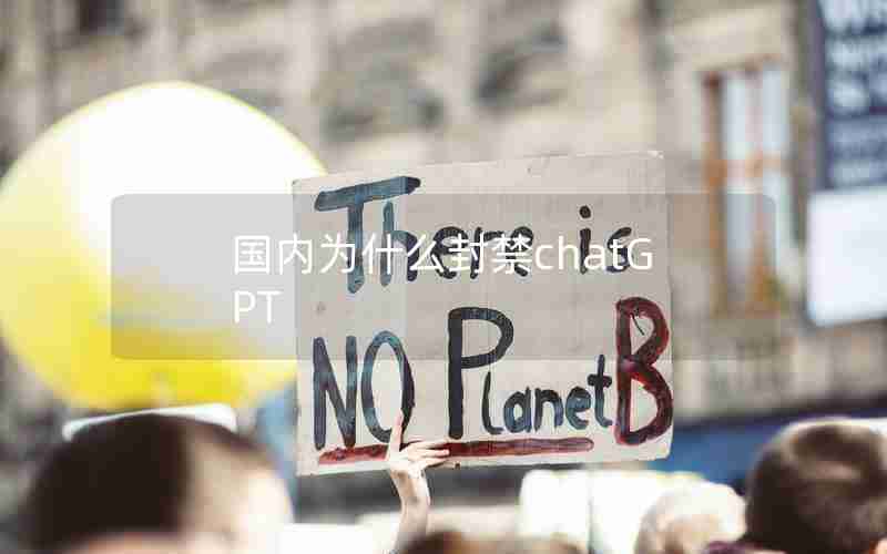 国内为什么封禁chatGPT 国内为什么封禁chatGPT