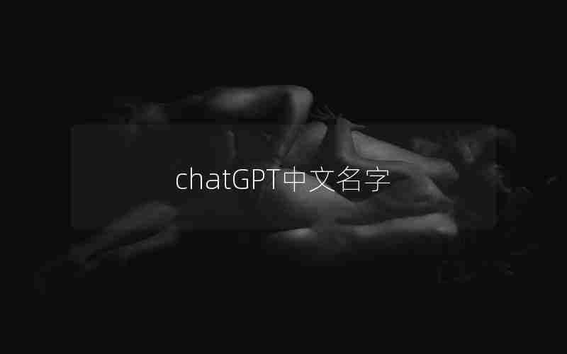 chatGPT中文名字 chatGPT中文名字