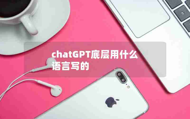 chatGPT底层用什么语言写的 chatGPT底层用什么语言写的